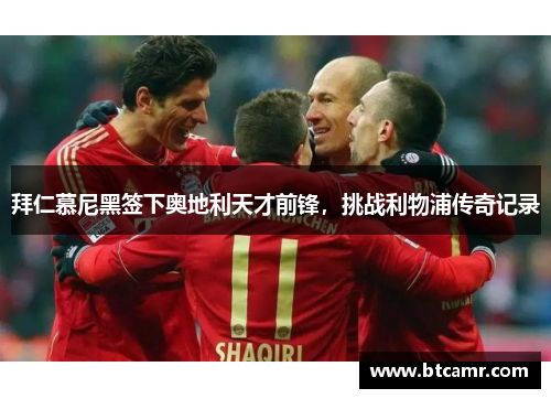 拜仁慕尼黑签下奥地利天才前锋，挑战利物浦传奇记录