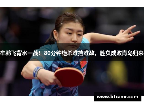 牟鹏飞背水一战！80分钟绝杀难挡难敌，胜负成败青岛归来